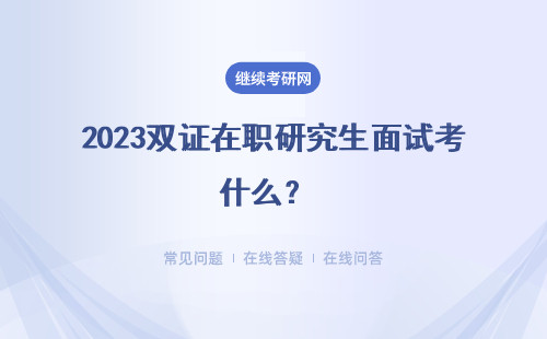 2023雙證在職研究生面試考什么？ 考試科目是什么？