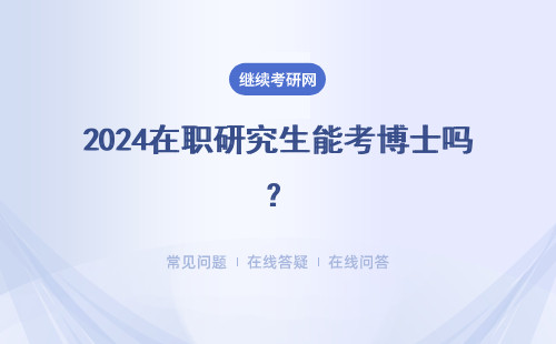 2024在职研究生能考博士吗？在职考博含金量如何？