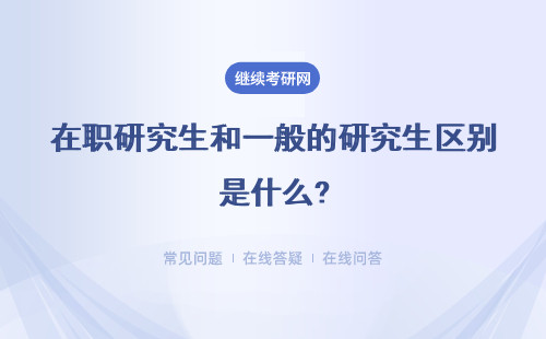 在职研究生和一般的研究生区别是什么?证书有什么区别?