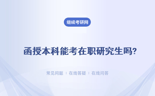  函授本科能考在職研究生嗎?報(bào)考條件是什么？