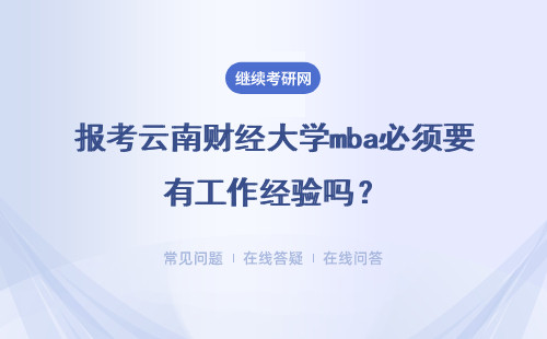 報考云南財經大學mba必須要有工作經驗嗎？面試會有哪些問題？