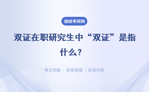 雙證在職研究生中“雙證”是指什么？ 該如何報考？