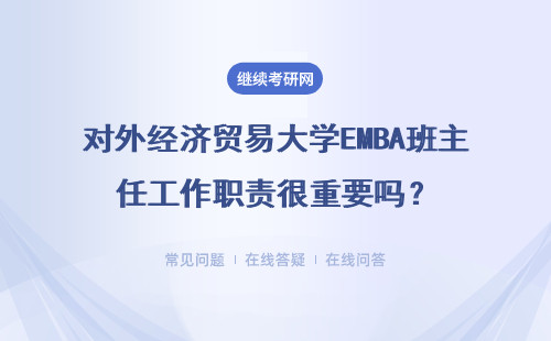 对外经济贸易大学EMBA班主任工作职责很重要吗？详细说明