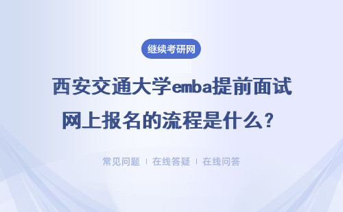 西安交通大学emba提前面试网上报名的流程是什么？具体说明