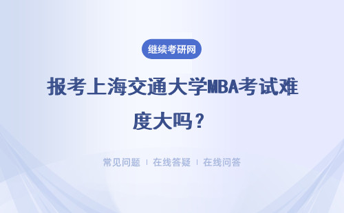 報考上海交通大學MBA考試難度大嗎？報考時間如何規(guī)定的？