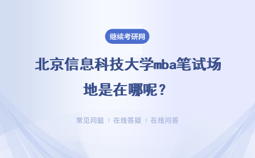 北京信息科技大學mba筆試場地是在哪呢？筆試總共考多少天呢？