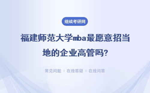 福建师范大学mba最愿意招当地的企业高管吗?报名的名额很少吗?