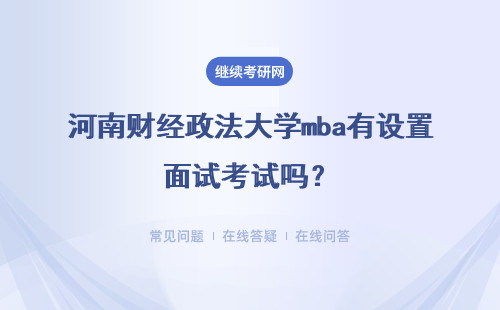 河南財經政法大學mba有設置面試考試嗎？影響到入學是真的嗎？