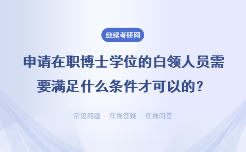 申请在职博士学位的白领人员需要满足什么条件才可以的？有哪些条件？