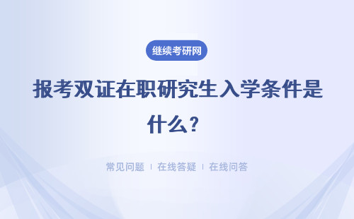 报考双证在职研究生入学条件是什么？具体说明