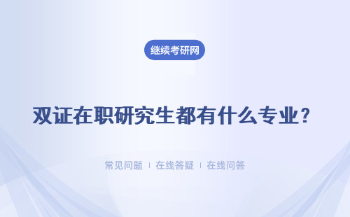 雙證在職研究生都有什么專業？如何報考才能順利拿到碩士雙證書呢？