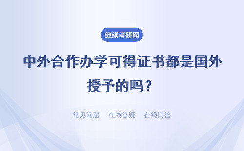 中外合作办学可得证书都是国外授予的吗？证书不认证就没有用吗？