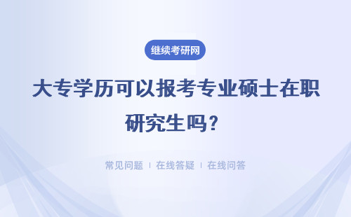 大专学历可以报考专业硕士在职研究生吗？可以调剂吗？