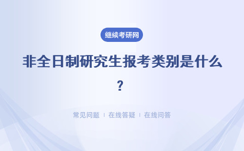 非全日制研究生报考类别是什么？需要满足怎样的条件要求呢？