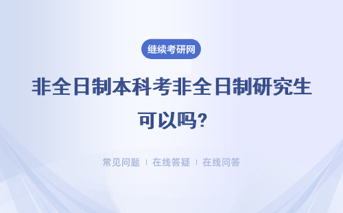 非全日制本科考非全日制研究生可以嗎?有什么流程?