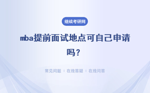 mba提前面试地点可自己申请吗?提面通过有什么好处吗?