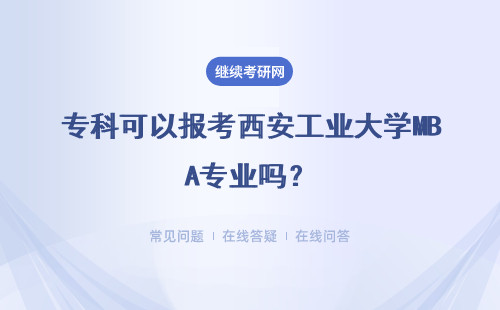 专科可以报考西安工业大学MBA专业吗？详细说明