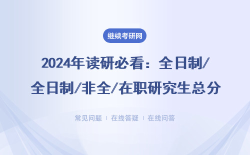 2024年读研必看：全日制/非全/在职研究生总分到底多少分？这3类考生容易踩坑