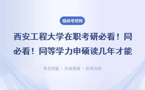 西安工程大学在职考研必看！同等学力申硕读几年才能拿证？