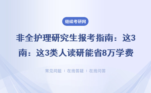 非全护理研究生报考指南：这3类人读研能省8万学费，免联考政策必看