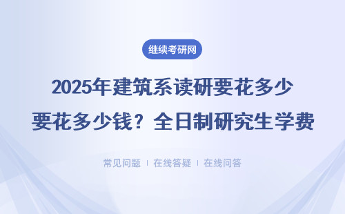 2025年建筑系读研要花多少钱？全日制研究生学费避坑指南
