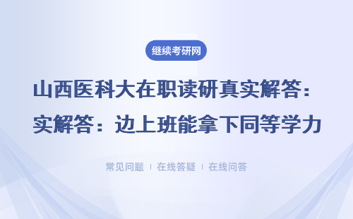 山西医科大在职读研真实解答：边上班能拿下同等学力硕士吗？