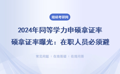 2024年同等学力申硕拿证率曝光：在职人员必须避开的3个坑