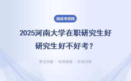 2025河南大學在職研究生好不好考？學位好拿嗎？