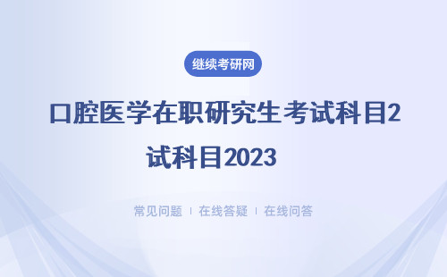 口腔醫學在職研究生考試科目2023  考試方式、成績查詢