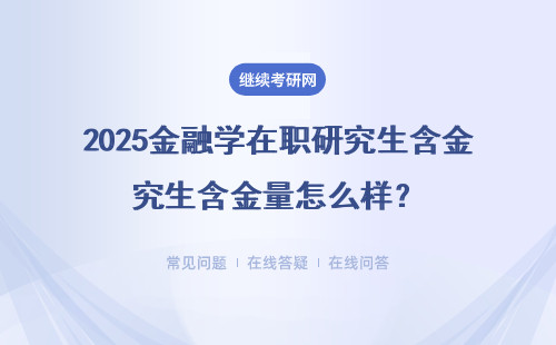 2025金融学在职研究生含金量怎么样？认可度高不高？