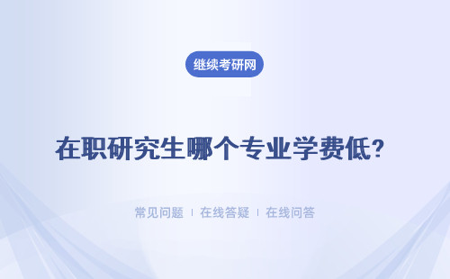 在职研究生哪个专业学费低? 推荐多个低学费专业