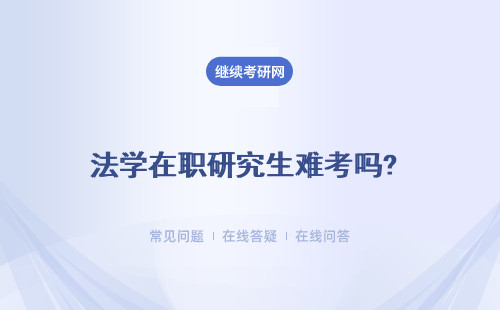 法學在職研究生難考嗎? 通過率怎么樣？