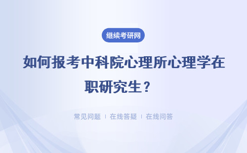 如何報考中科院心理所心理學在職研究生？ 報考流程是什么？