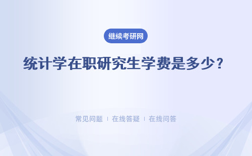 統計學在職研究生學費是多少？ 報名時間是什么時候？