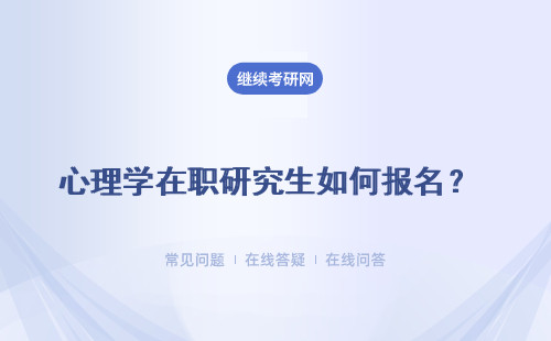 心理学在职研究生如何报名？ 基础心理学在职研究生如何报名最简单？