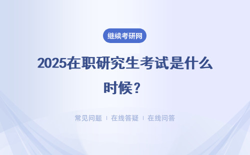 2025在職研究生考試是什么時候？三種報考方式