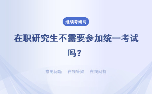 在職研究生不需要參加統一考試嗎？需要參加的統考多不多？