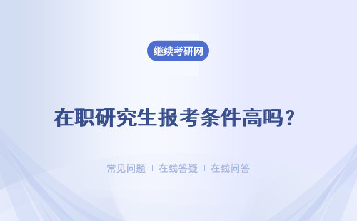 在職研究生報考條件高嗎？報考條件都有哪些？