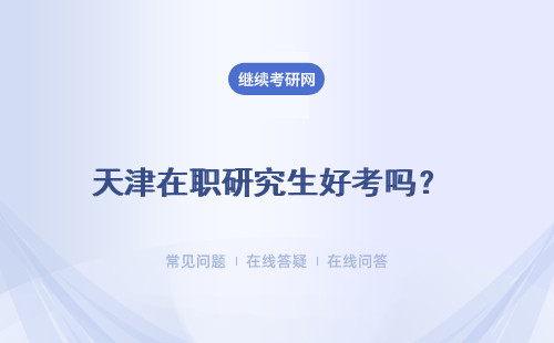 天津在職研究生好考嗎？四所院校詳細介紹