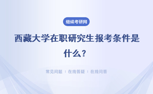 西藏大學在職研究生報考條件是什么？受報考形式影響嗎？