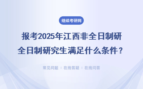 報考2025年江西非全日制研究生滿足什么條件？報考流程是怎樣的？