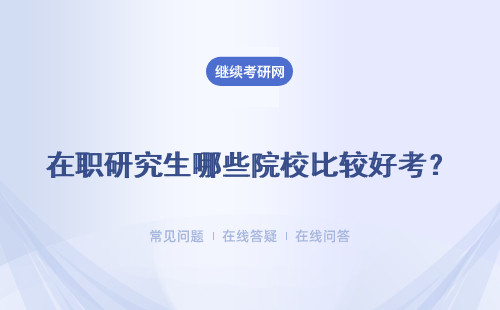 在職研究生哪些院校比較好考？ 比較好的院校有哪些？