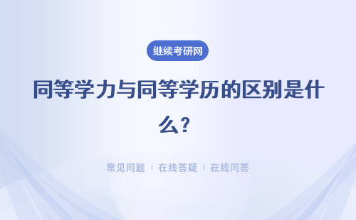 同等学力与同等学历的区别是什么？考研有什么不同？