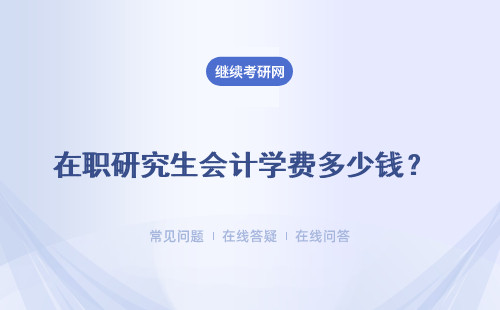 在職研究生會計學費多少錢？多種報考方式