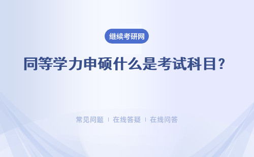 同等學力申碩什么是考試科目？有什么不同呢？