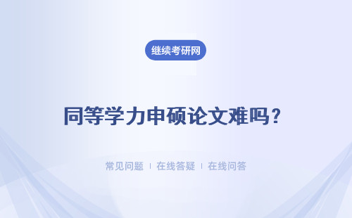 同等学力申硕论文难吗？ 有规定的时间要求吗？