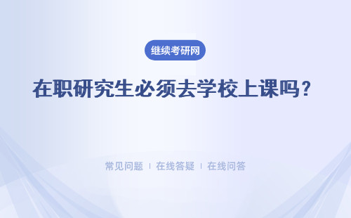 在职研究生必须去学校上课吗？具体上课方式介绍 