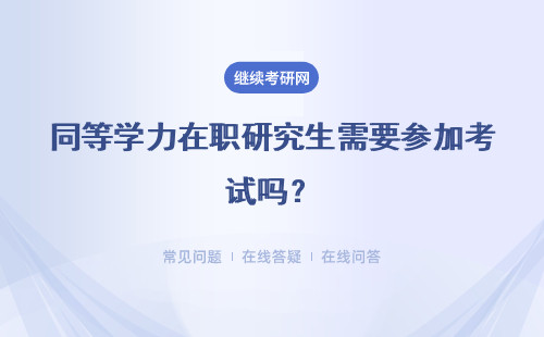 同等學(xué)力在職研究生需要參加考試嗎？都需要參加什么考試？ 