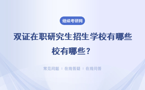 雙證在職研究生招生學校有哪些？雙證含金量怎么樣？