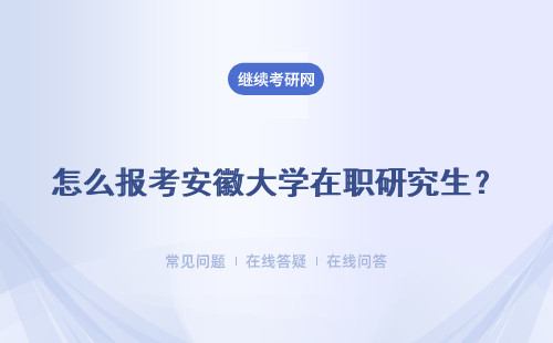 怎么报考安徽大学在职研究生？双证考试要怎么做？